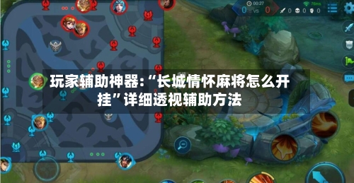 玩家辅助神器:“长城情怀麻将怎么开挂”详细透视辅助方法-第1张图片