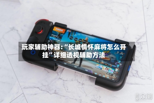 玩家辅助神器:“长城情怀麻将怎么开挂	”详细透视辅助方法-第3张图片