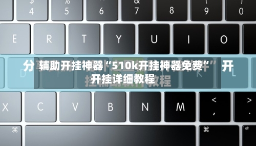 辅助开挂神器“510k开挂神器免费”开挂详细教程-第1张图片