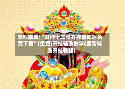 教程辅助!“财神十三张开挂辅助器免费下载”(免费)开挂辅助教学(最新辅助开挂教程)-第1张图片