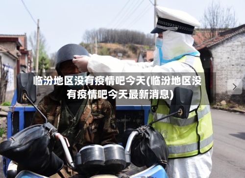 临汾地区没有疫情吧今天(临汾地区没有疫情吧今天最新消息)-第1张图片