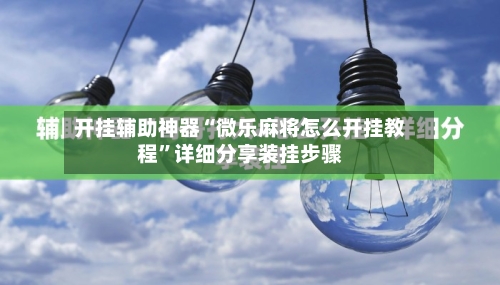开挂辅助神器“微乐麻将怎么开挂教程	”详细分享装挂步骤-第1张图片