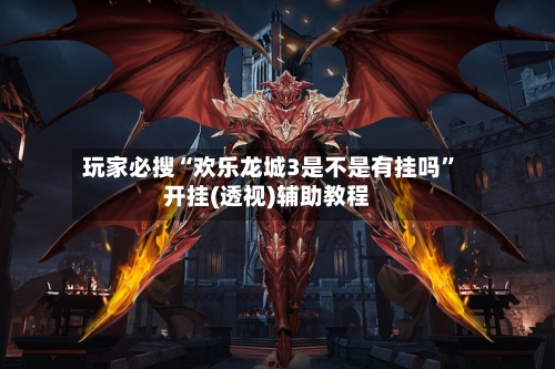 玩家必搜“欢乐龙城3是不是有挂吗”开挂(透视)辅助教程-第2张图片