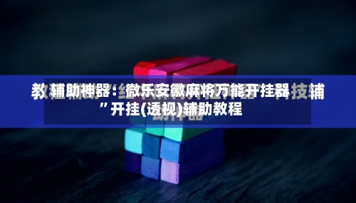 辅助神器：微乐安徽麻将万能开挂器”开挂(透视)辅助教程-第2张图片