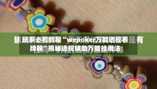 玩家必看教程“wepoker万能透视看牌器	”揭秘透视辅助万能挂用法-第1张图片