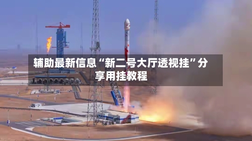 辅助最新信息“新二号大厅透视挂”分享用挂教程-第1张图片