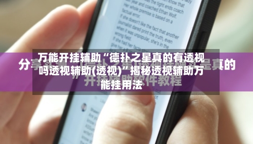 万能开挂辅助“德扑之星真的有透视吗透视辅助(透视)”揭秘透视辅助万能挂用法-第1张图片