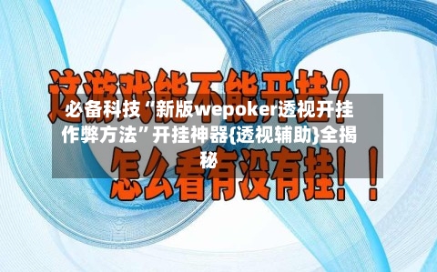 必备科技“新版wepoker透视开挂作弊方法”开挂神器{透视辅助}全揭秘-第3张图片