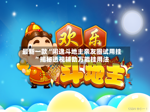 最新一款“闲逸斗地主亲友圈试用挂”揭秘透视辅助万能挂用法-第1张图片