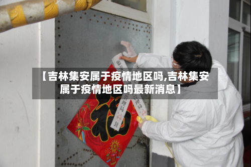【吉林集安属于疫情地区吗,吉林集安属于疫情地区吗最新消息】-第1张图片