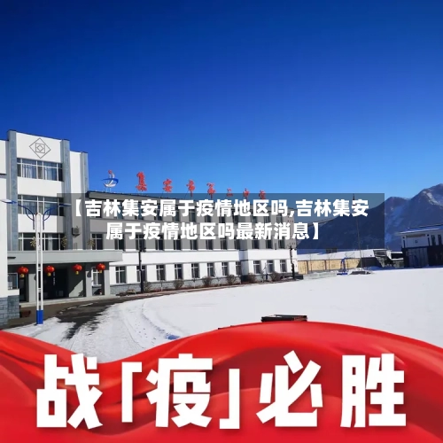 【吉林集安属于疫情地区吗,吉林集安属于疫情地区吗最新消息】-第2张图片