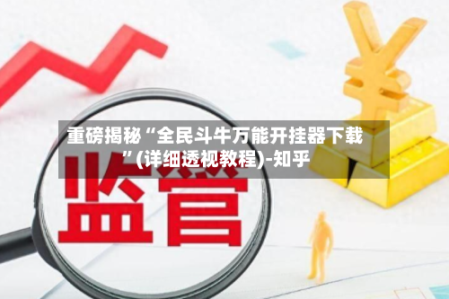 重磅揭秘“全民斗牛万能开挂器下载	”(详细透视教程)-知乎-第1张图片