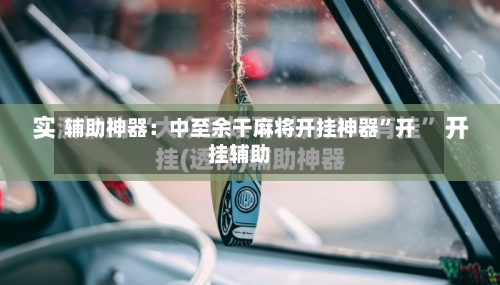 辅助神器：中至余干麻将开挂神器”开挂辅助-第1张图片