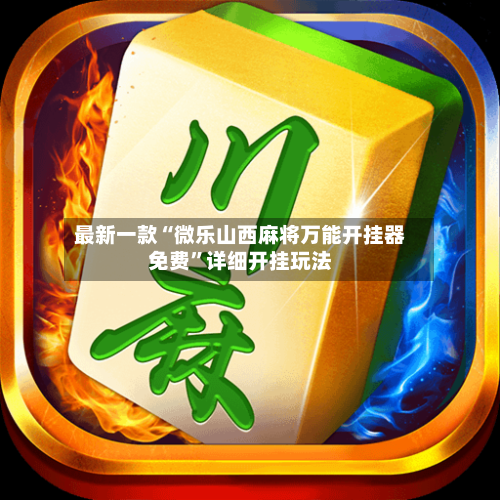 最新一款“微乐山西麻将万能开挂器免费”详细开挂玩法-第1张图片