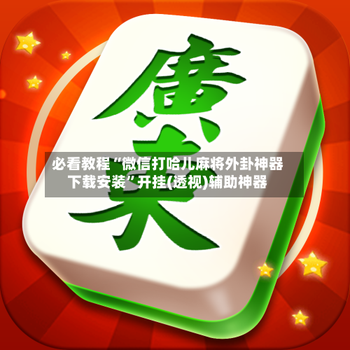 必看教程“微信打哈儿麻将外卦神器下载安装”开挂(透视)辅助神器-第1张图片