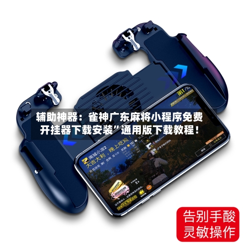 辅助神器：雀神广东麻将小程序免费开挂器下载安装”通用版下载教程！-第2张图片