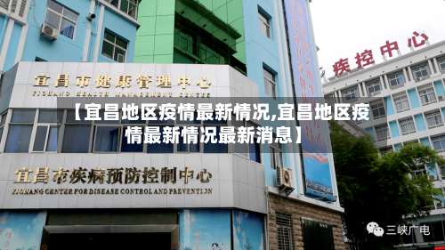 【宜昌地区疫情最新情况,宜昌地区疫情最新情况最新消息】-第1张图片