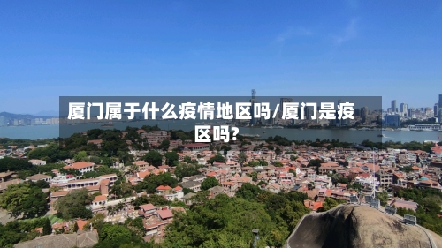 厦门属于什么疫情地区吗/厦门是疫区吗?-第2张图片