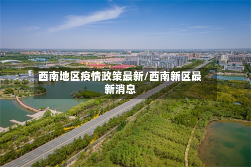 西南地区疫情政策最新/西南新区最新消息-第3张图片