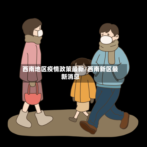西南地区疫情政策最新/西南新区最新消息-第2张图片