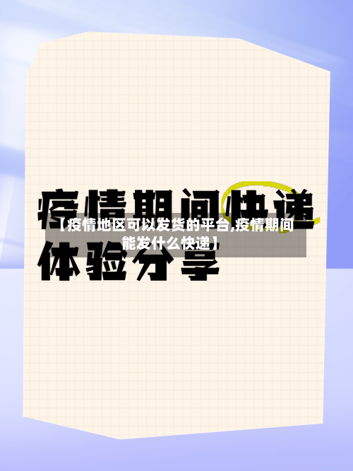 【疫情地区可以发货的平台,疫情期间能发什么快递】-第2张图片