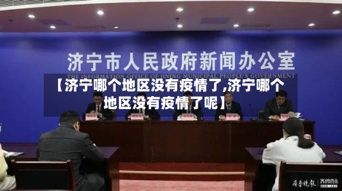 【济宁哪个地区没有疫情了,济宁哪个地区没有疫情了呢】-第1张图片