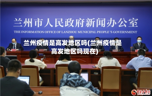 兰州疫情是高发地区吗(兰州疫情是高发地区吗现在)-第1张图片