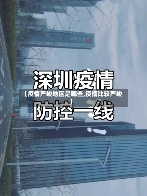 【疫情严峻地区是哪些,疫情比较严峻】-第3张图片