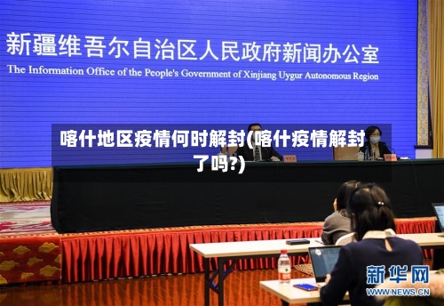 喀什地区疫情何时解封(喀什疫情解封了吗?)-第2张图片