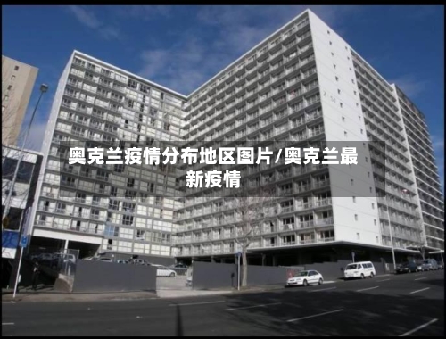 奥克兰疫情分布地区图片/奥克兰最新疫情-第1张图片