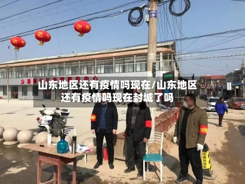 山东地区还有疫情吗现在/山东地区还有疫情吗现在封城了吗-第1张图片