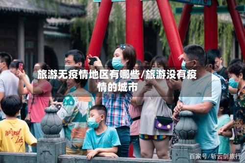 旅游无疫情地区有哪些/旅游没有疫情的城市-第1张图片