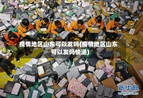 疫情地区山东可以发吗(疫情地区山东可以发吗快递)-第1张图片