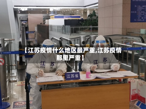 【江苏疫情什么地区最严重,江苏疫情那里严重】-第3张图片