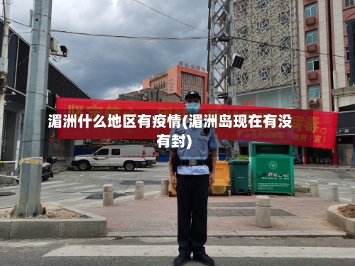 湄洲什么地区有疫情(湄洲岛现在有没有封)-第1张图片
