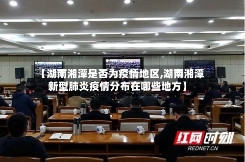 【湖南湘潭是否为疫情地区,湖南湘潭新型肺炎疫情分布在哪些地方】-第1张图片