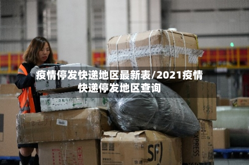 疫情停发快递地区最新表/2021疫情快递停发地区查询-第1张图片