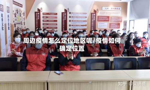 周边疫情怎么定位地区呢/疫情如何确定位置-第1张图片