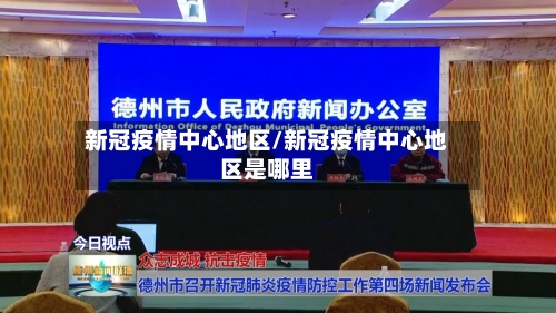 新冠疫情中心地区/新冠疫情中心地区是哪里-第2张图片