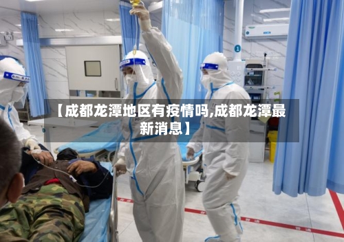 【成都龙潭地区有疫情吗,成都龙潭最新消息】-第2张图片