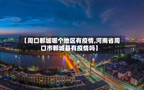 【周口郸城哪个地区有疫情,河南省周口市郸城县有疫情吗】-第1张图片