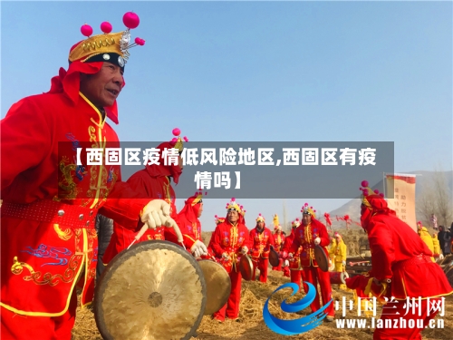 【西固区疫情低风险地区,西固区有疫情吗】-第3张图片