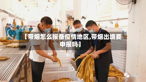 【带烟怎么报备疫情地区,带烟出境要申报吗】-第1张图片