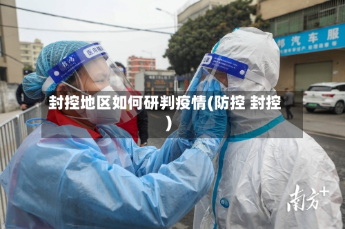 封控地区如何研判疫情(防控 封控)-第1张图片