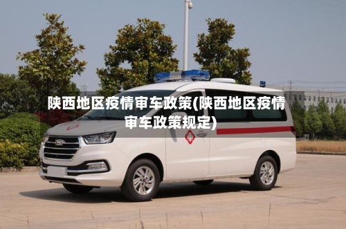 陕西地区疫情审车政策(陕西地区疫情审车政策规定)-第1张图片