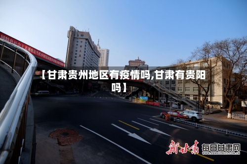【甘肃贵州地区有疫情吗,甘肃有贵阳吗】-第1张图片