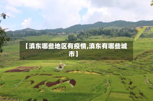 【滇东哪些地区有疫情,滇东有哪些城市】-第2张图片