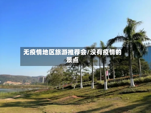 无疫情地区旅游推荐会/没有疫情的景点-第2张图片