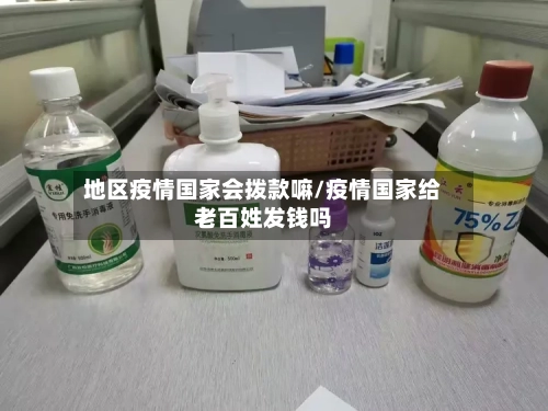 地区疫情国家会拨款嘛/疫情国家给老百姓发钱吗-第2张图片