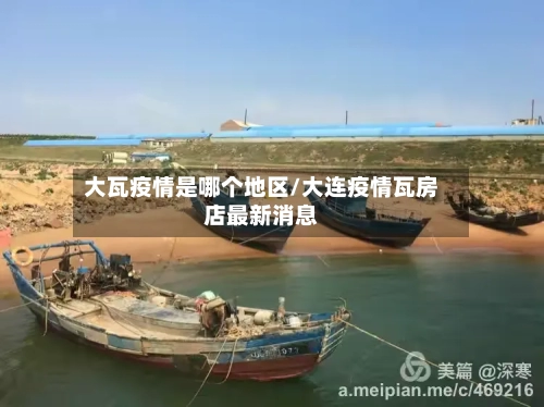 大瓦疫情是哪个地区/大连疫情瓦房店最新消息-第1张图片